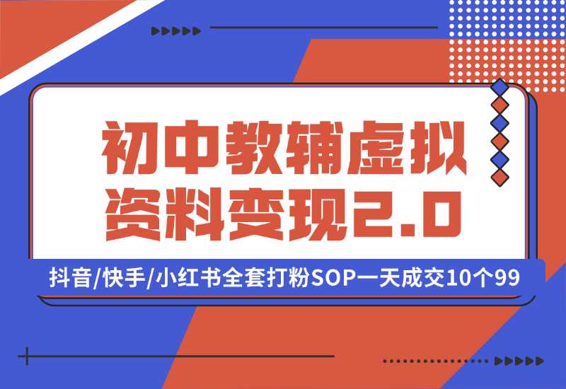 【2024.10.02】收费1980的初中教辅虚拟资料变现2.0项目，抖音/快手/小红书全套打粉SOP，一天成交10个99-L哥创业分享网