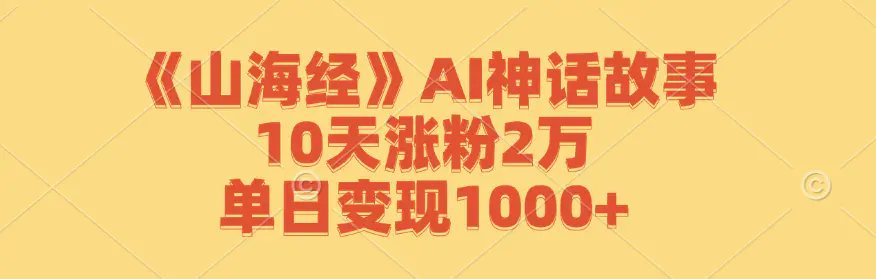 【2024.9.27】《山海经》AI神话故事，10天涨粉2万，单日变现1000+-L哥创业分享网
