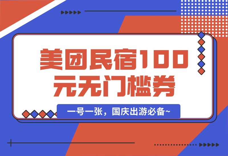 【2024.9.30】美团民宿100元无门槛券_一号一张，国庆出游必备~-L哥创业分享网