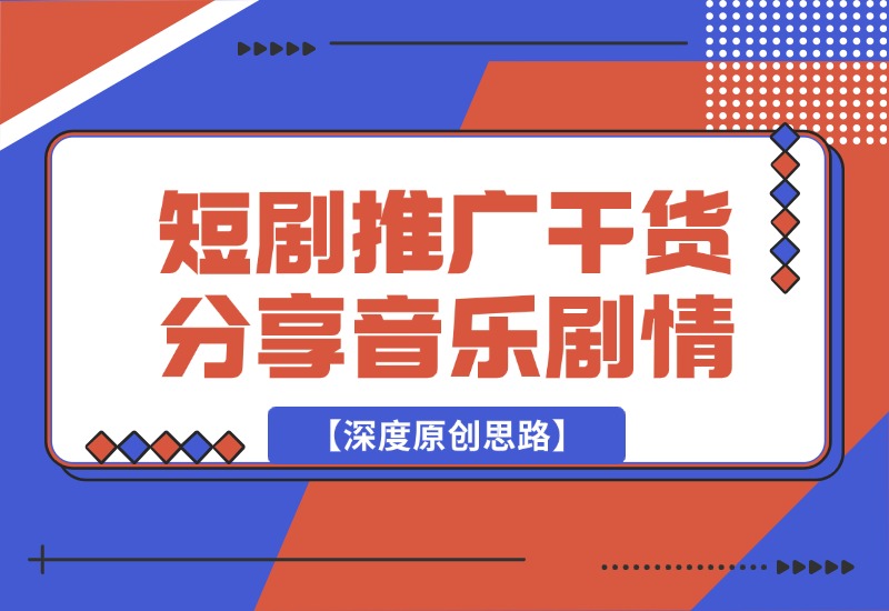 【2024.10.02】短剧推广干货分享，音乐+剧情【深度原创思路】-L哥创业分享网