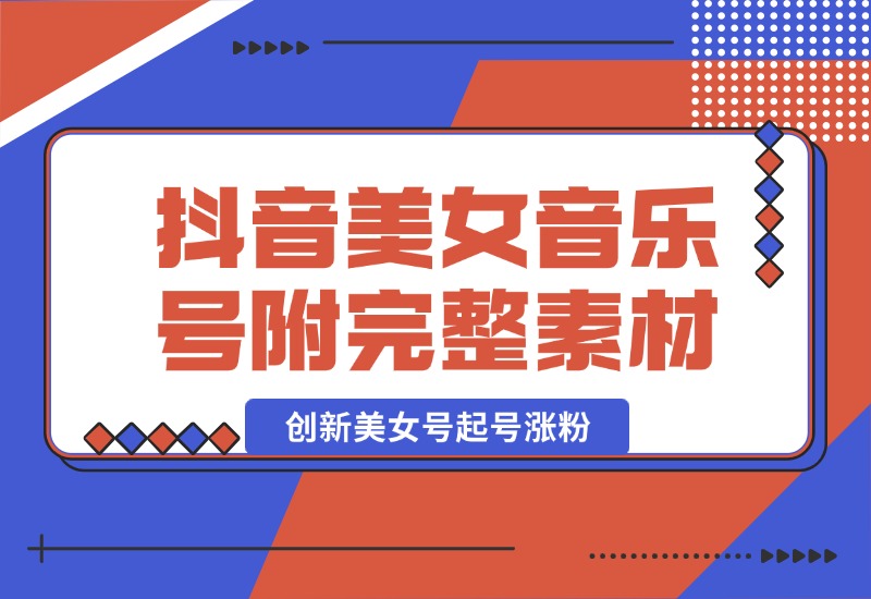 【2024.10.03】抖音美女音乐号，创新美女号起号涨粉（附完整素材）-L哥创业分享网