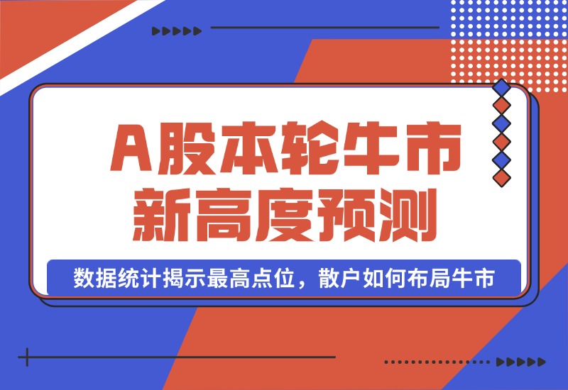 【2024.10.09】A股本轮牛市新高度预测：数据统计揭示最高点位，散户如何布局牛市？-L哥创业分享网