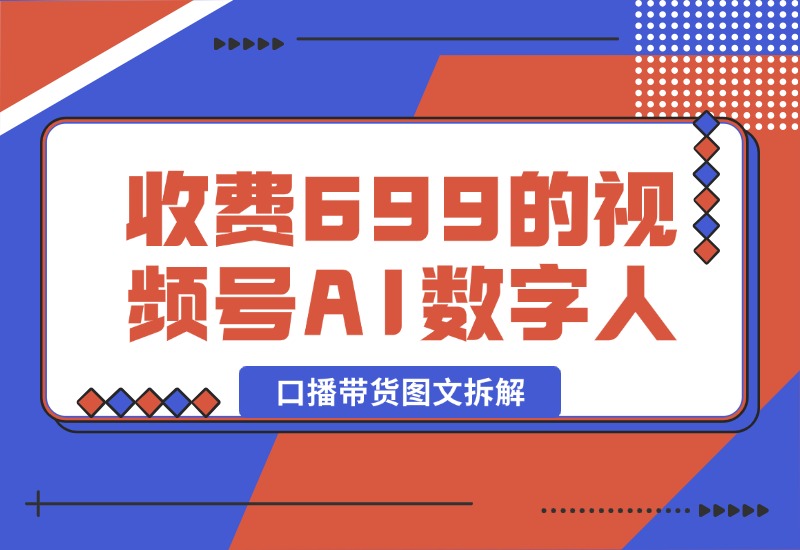 【2024.10.09】收费699的视频号AI数字人口播带货图文拆解-L哥创业分享网