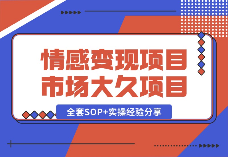 【2024.10.13】情感赛道变现项目，市场大 长久项目，全套SOP+实操经验分享-L哥创业分享网