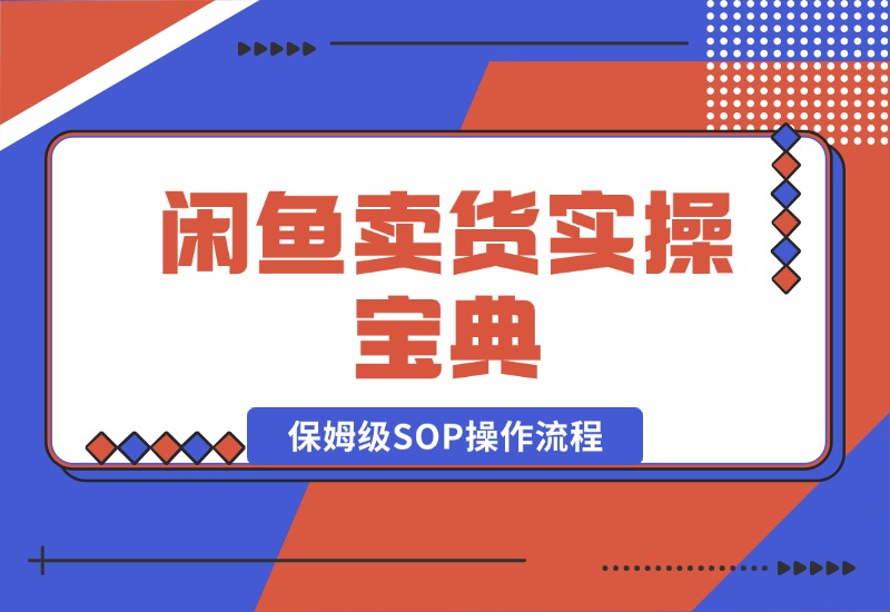 【2024.10.17】闲鱼卖货实操宝典：从入门到精通的完整保姆级SOP操作流程-L哥创业分享网