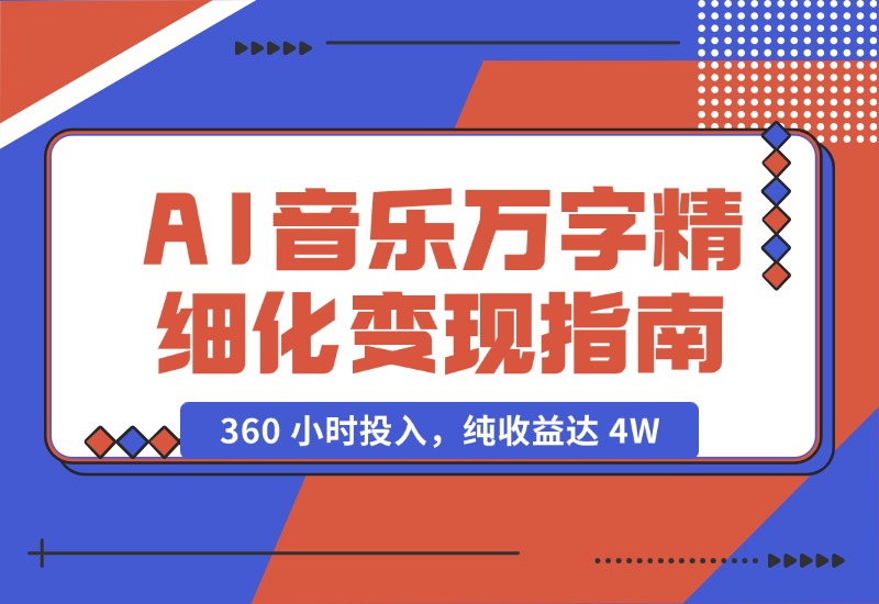 【2024.10.18】AI 音乐万字精细化变现指南：360 小时投入，纯收益达 4W-L哥创业分享网