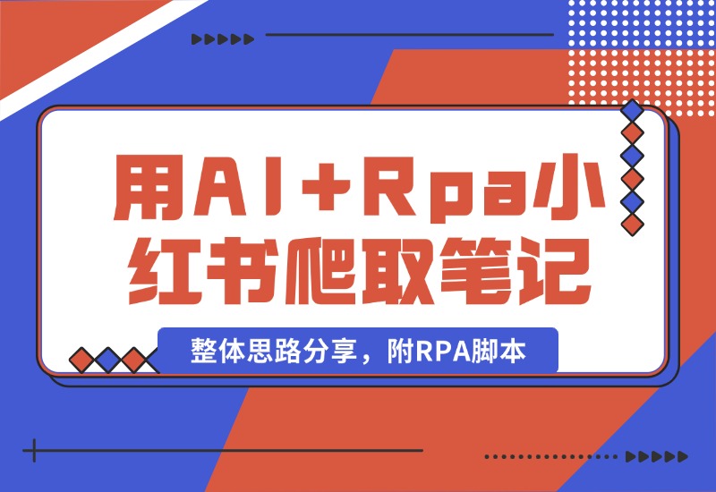 【2024.10.19】用AI+Rpa从小红书爬取笔记，自动提取内容，自动改成小绿书，并自动发布整体思路分享，附RPA脚本-L哥创业分享网