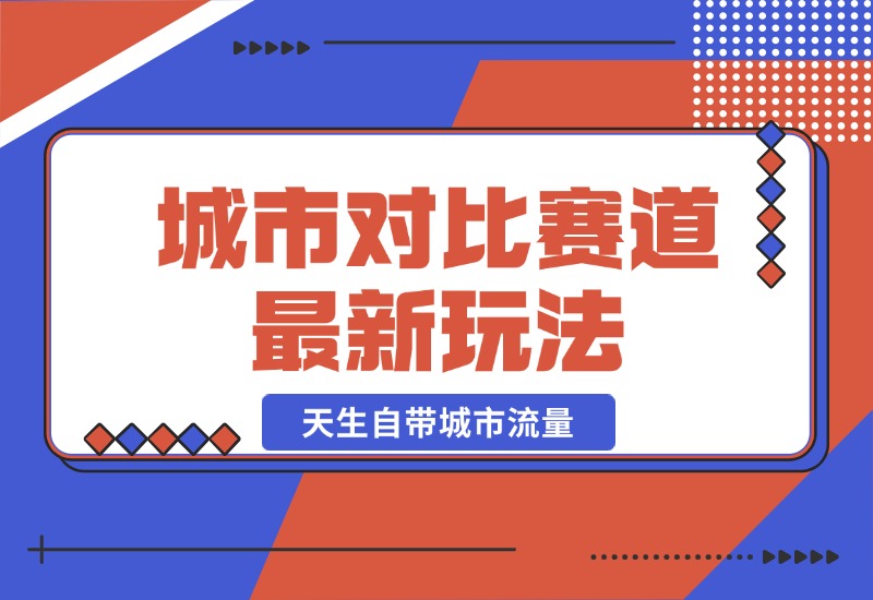 【2024.10.20】城市对比赛道最新玩法，制造对比引发共鸣，天生自带城市流量-L哥创业分享网