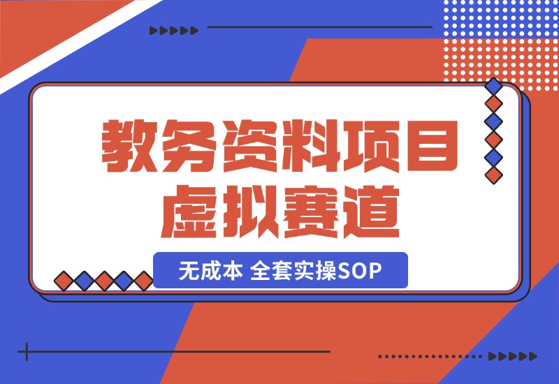 【2024.10.21】教务资料项目，虚拟赛道 无成本 全套实操SOP+多平台引流实操教程-L哥创业分享网