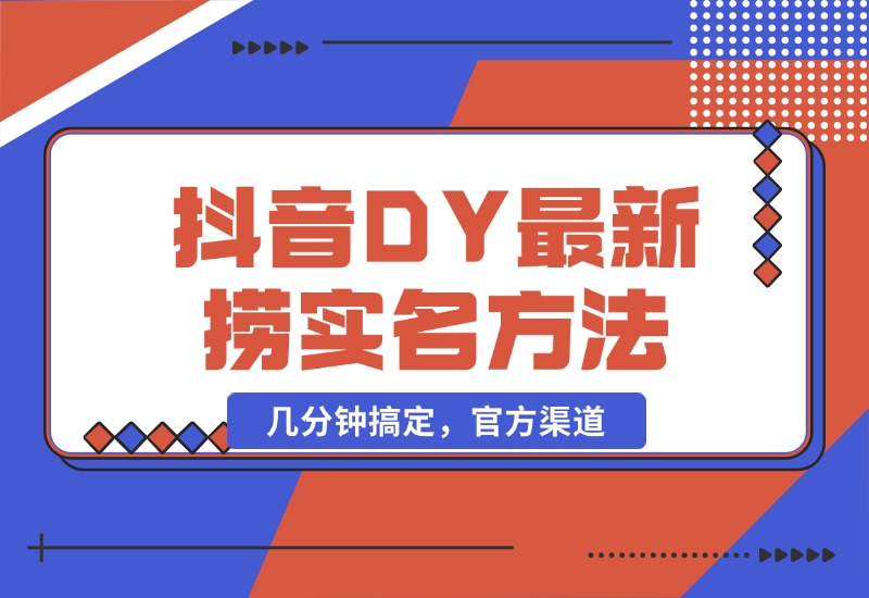 【2024.10.21】抖音DY最新捞实名方法，几分钟搞定，官方渠道-L哥创业分享网