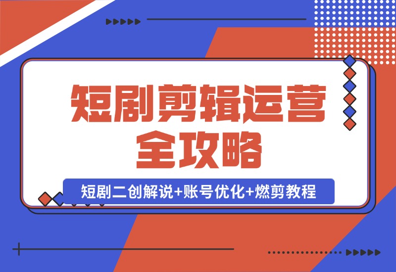 【2024.10.22】短剧剪辑运营全攻略：短剧二创解说+账号优化+燃剪教程，助你打造爆款视频-L哥创业分享网