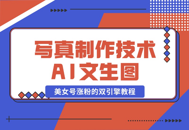 【2024.10.26】写真制作技术 + AI 文生图：美女号涨粉的双引擎教程-L哥创业分享网