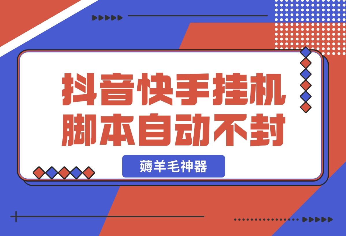 【2024.11.01】抖音|快手全能挂机脚本 自动化不封号 薅羊毛神器-L哥创业分享网
