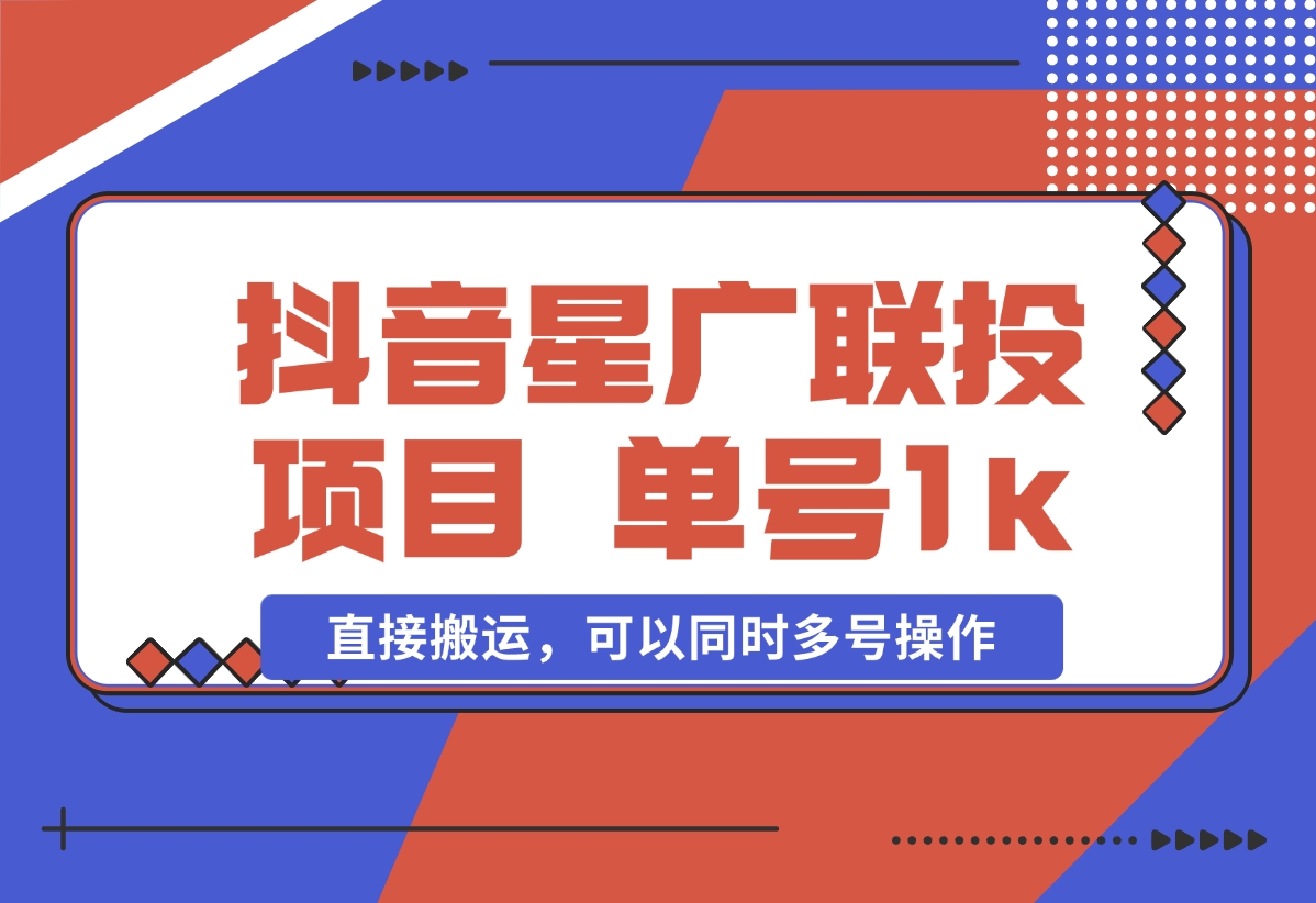 【2024.11.01】抖音星广联投项目，单号1k ，直接搬运，可以同时多号操作-L哥创业分享网