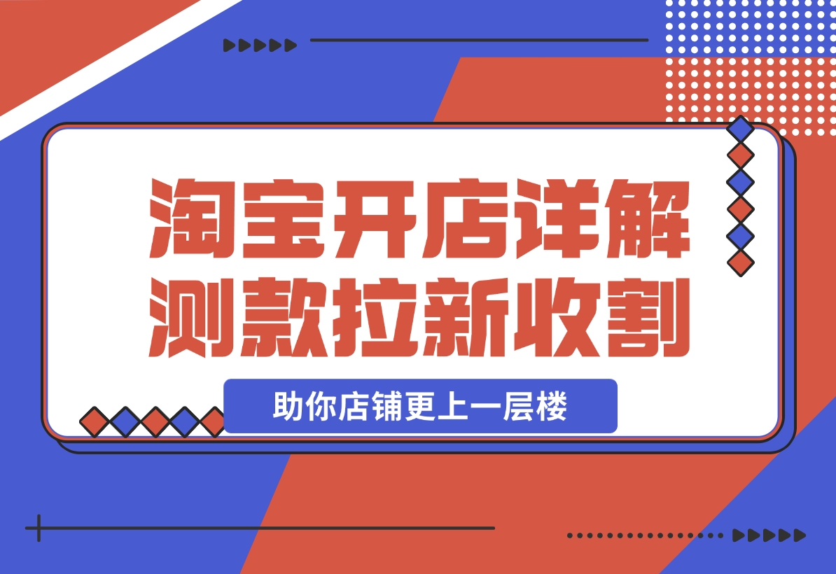 【2024.11.04】淘宝开店4.0教程，详解测款、拉新、收割等策略，助你店铺更上一层楼-L哥创业分享网
