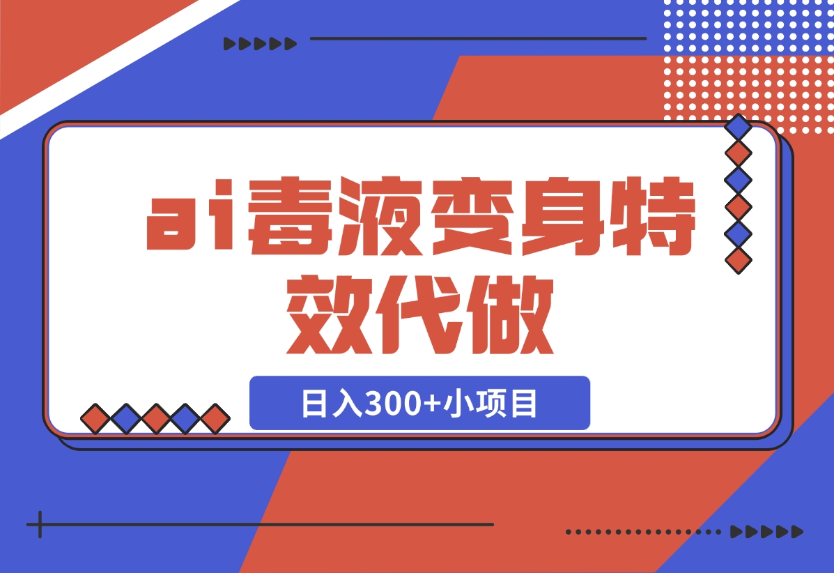【2024.11.05】ai毒液变身特效代做，日入300+小项目-L哥创业分享网