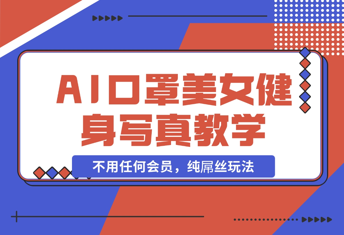 【2024.11.07】AI口罩美女健身写真教学，不用MJ，不用哩布，不用任何会员，纯屌丝玩法-L哥创业分享网