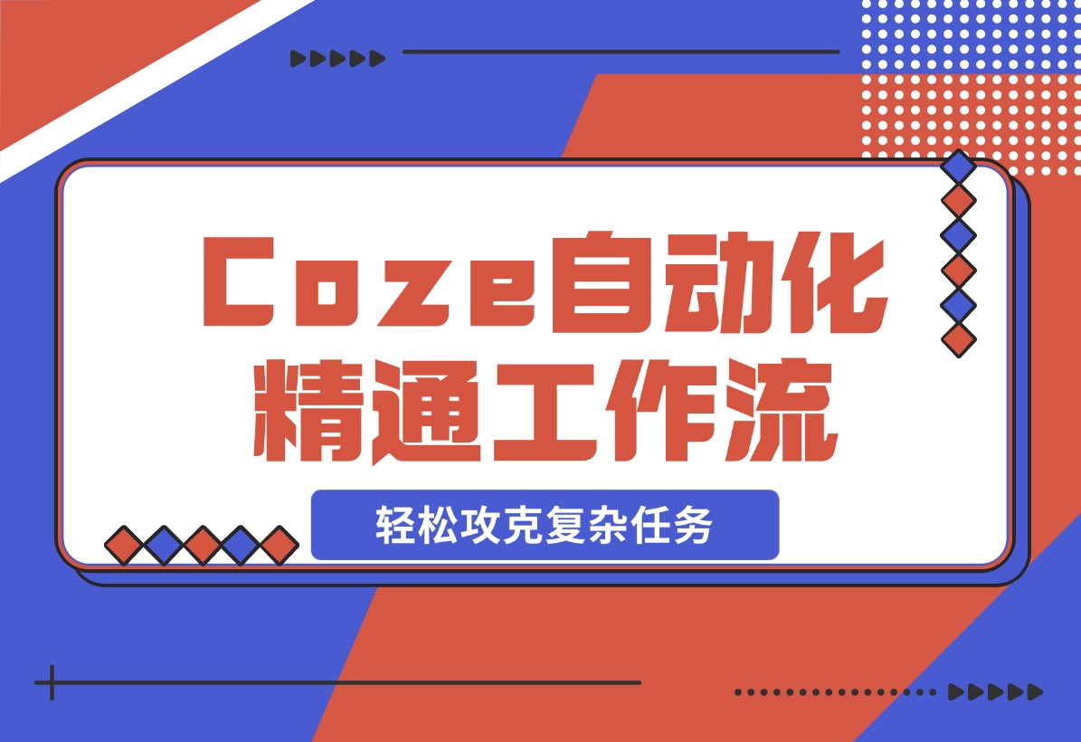 【2024.11.10】从零起步，学习扣子 Coze 自动化，精通插件、大模型与工作流，轻松攻克复杂任务-L哥创业分享网