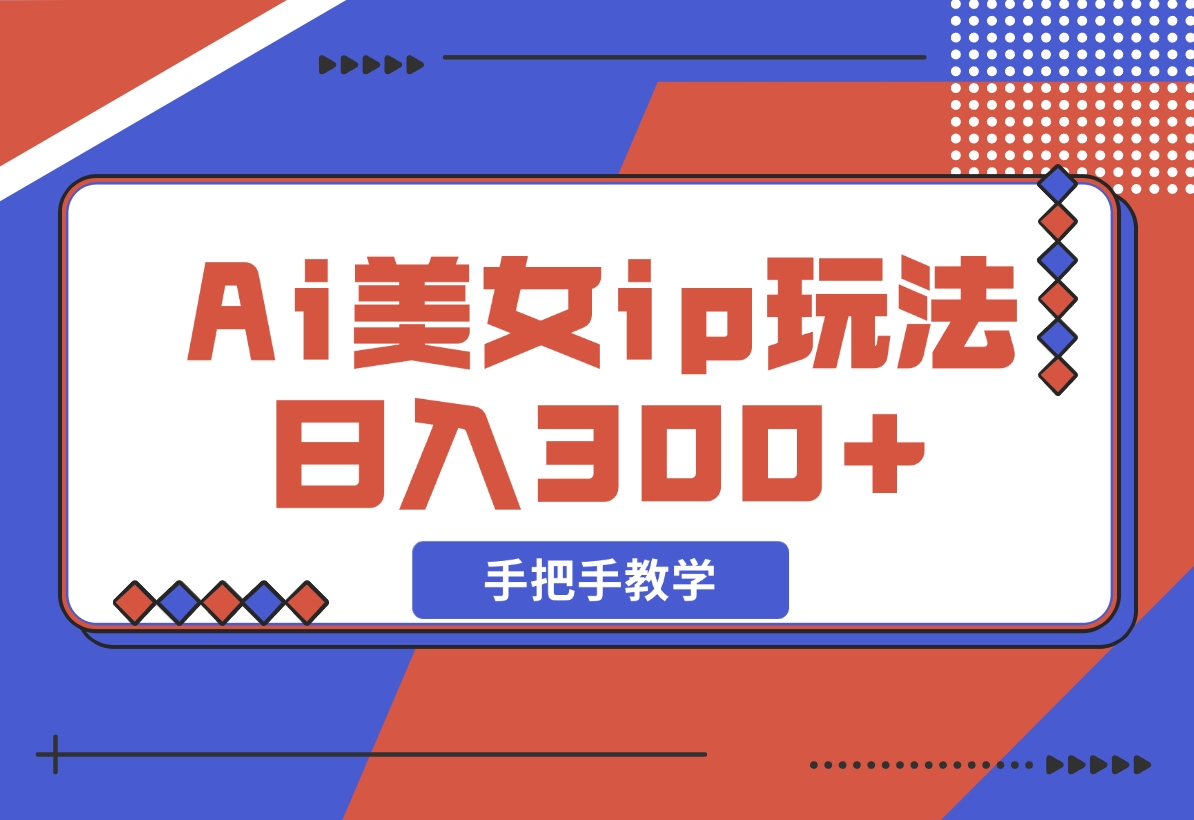 【2024.11.10】Ai美女ip玩法，一睁眼已经挣了300，手把手教学-L哥创业分享网