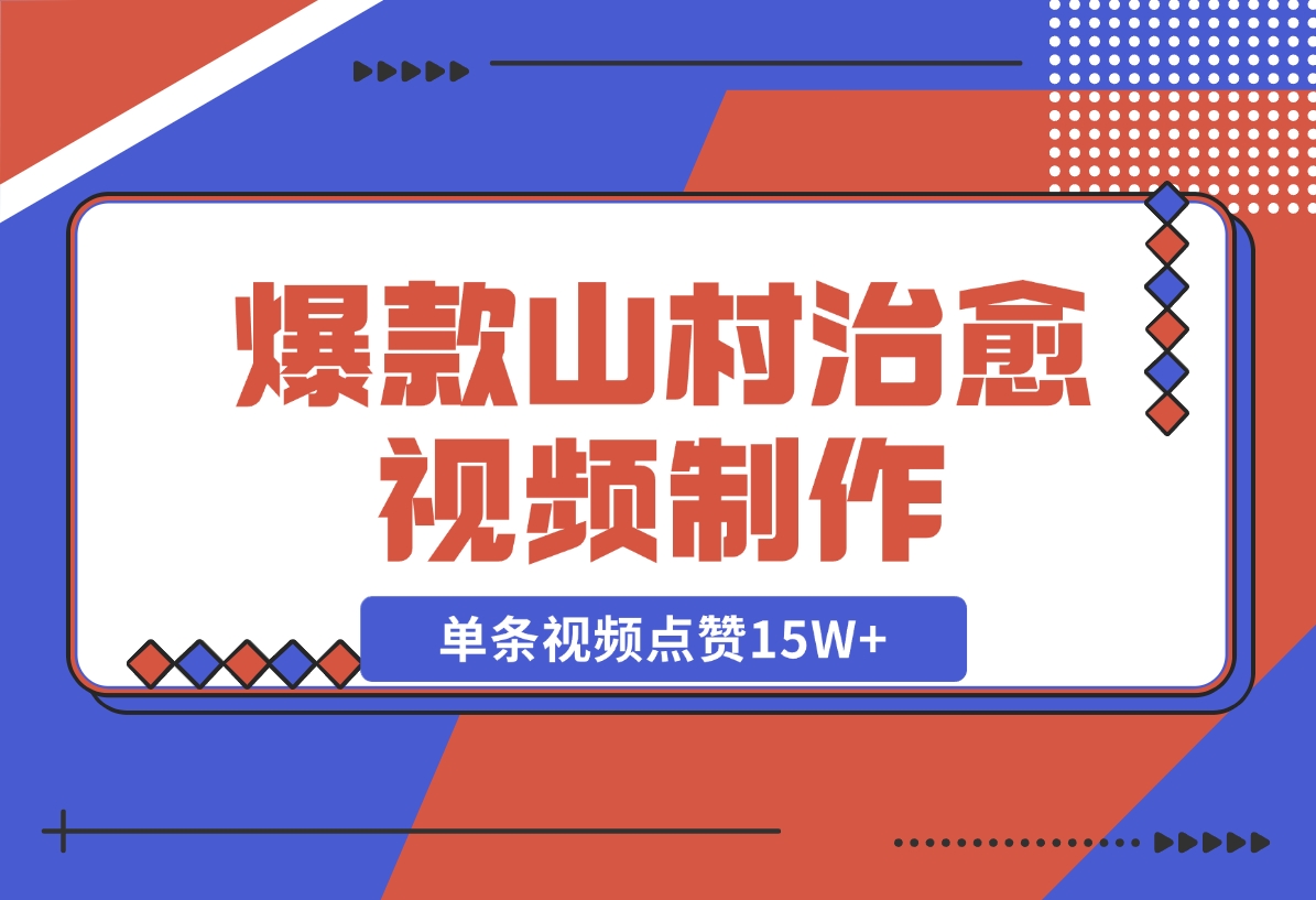 【2024.11.10】爆款山村治愈视频，单条视频点赞15W+，单日变现1000+-L哥创业分享网