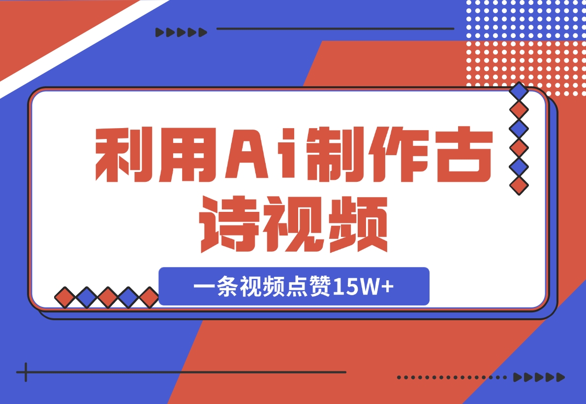【2024.11.10】利用Ai制作古诗视频，一条视频点赞15W+-L哥创业分享网