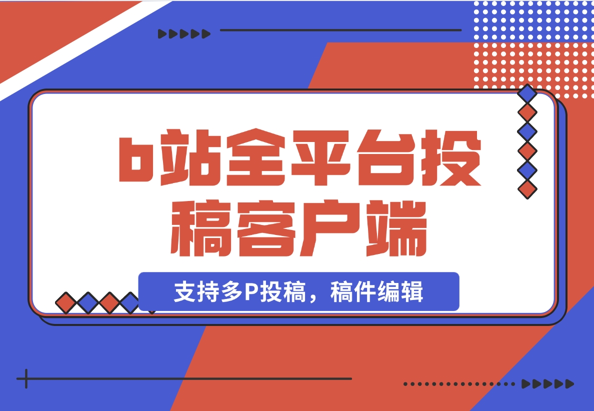 【2024.11.11】biliup b站全平台投稿客户端（支持多P投稿，稿件编辑）-L哥创业分享网