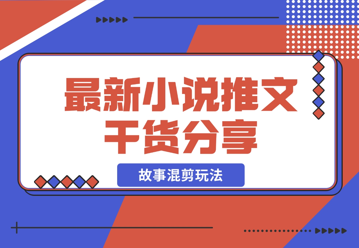 【2024.11.12】最新小说推文干货分享—蛋花小说拉新之故事混剪玩法，周收益最高达23000-L哥创业分享网