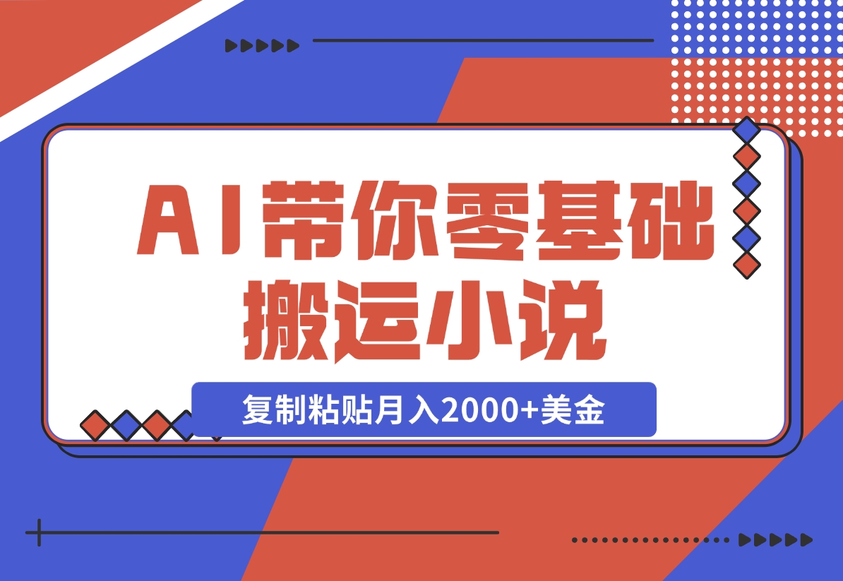 【2024.11.13】AI带你零基础搬运小说，复制粘贴月入2000+美金，2024网赚新趋势-L哥创业分享网