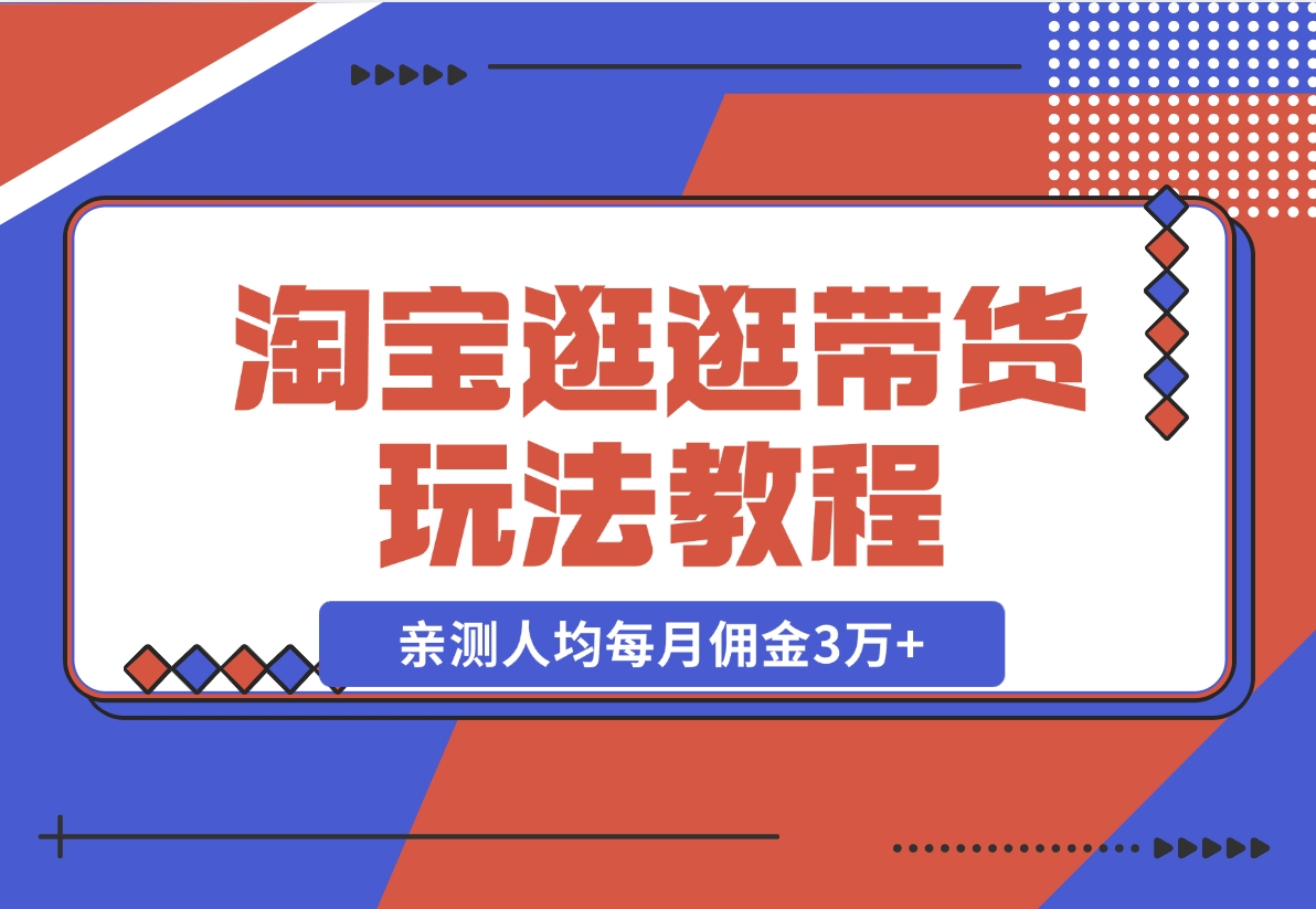 【2024.11.14】淘宝逛逛带货玩法教程，自营40人团队，亲测人均每月佣金3万+ 实操复盘-L哥创业分享网