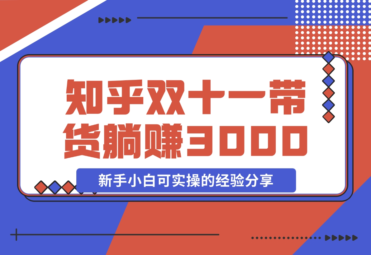 【2024.11.14】知乎双十一带货 GMV230000，躺赚3000+，新手小白可实操的经验分享 全文5000字干货-L哥创业分享网
