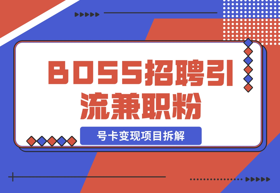 【2024.11.15】BOSS招聘引流兼职粉 号卡变现项目拆解-L哥创业分享网