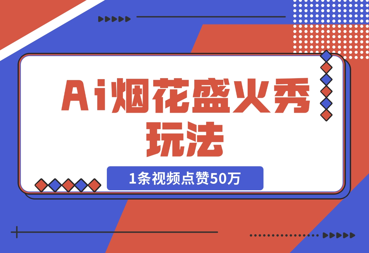 【2024.11.15】Ai烟花盛火秀玩法，1条视频点赞50万，单日变现1000+-L哥创业分享网