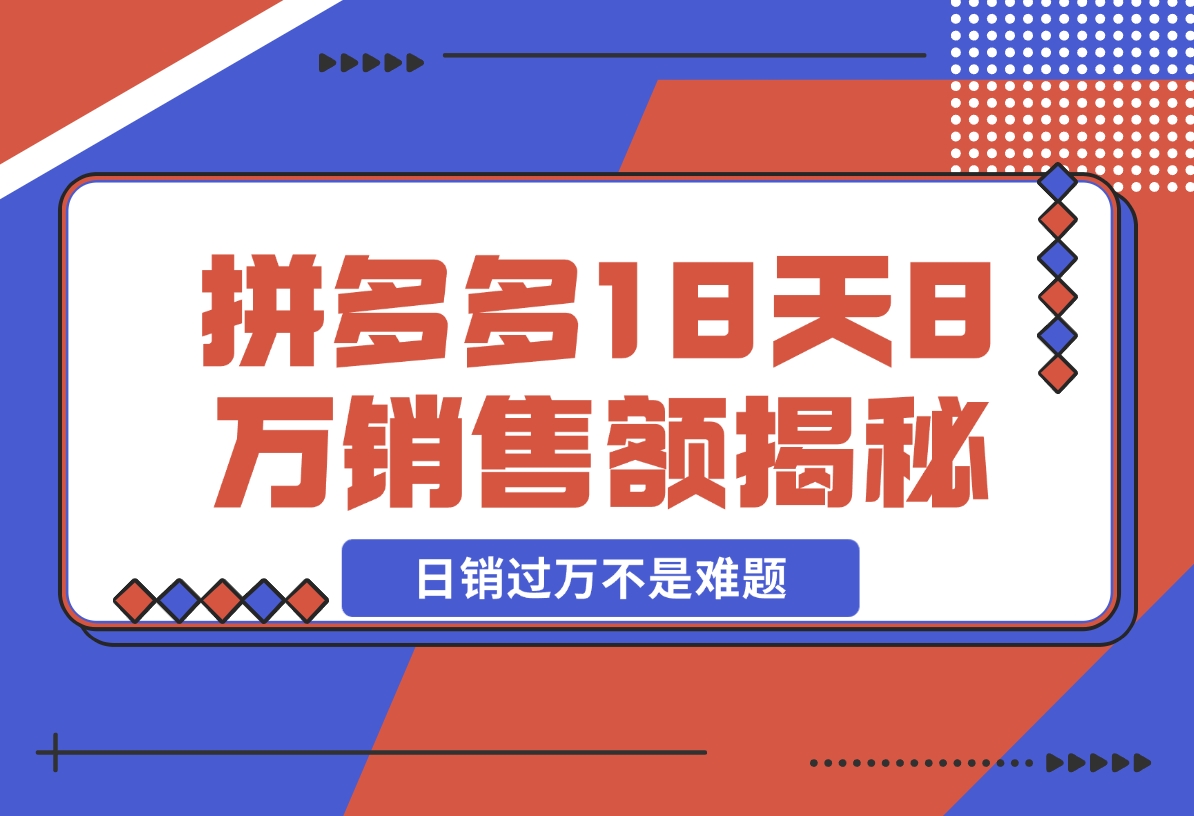 【2024.11.19】拼多多18天8万销售额揭秘：高客单价策略，避免价格战，日销过万不是难题-L哥创业分享网