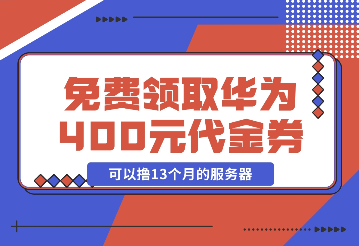 【2024.11.20】免费领取华为云400元代金券，可以撸13个月的服务器 华为云沃土云创计划-L哥创业分享网