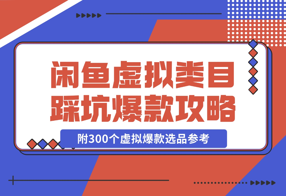 【2024.11.22】闲鱼虚拟类目带了800个学员总结的踩坑点！及单天800单爆款作图技巧！附300个虚拟爆款选品参考！-L哥创业分享网