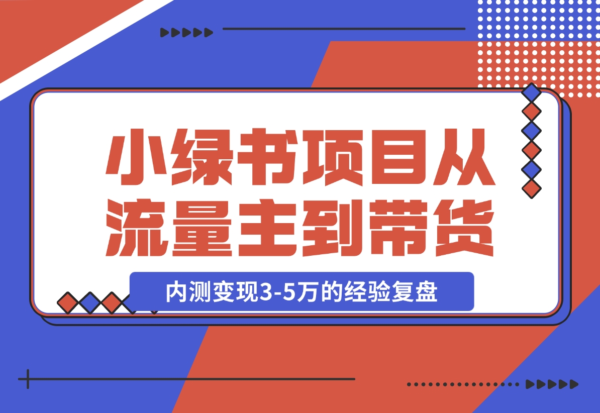 【2024.11.22】小绿书项目，从流量主到带货，内测变现3-5万的经验复盘-L哥创业分享网