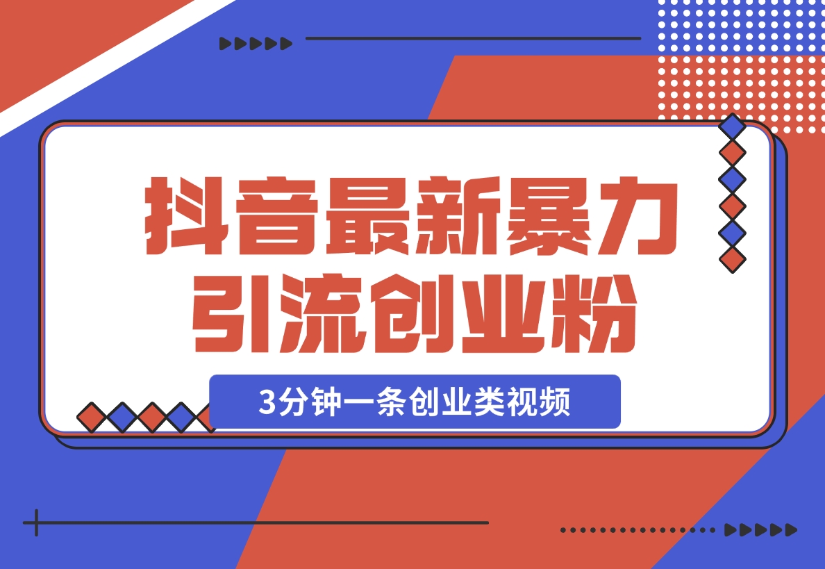 【2024.11.25】抖音最新暴力引流创业粉，3分钟一条创业类视频【揭秘】-L哥创业分享网