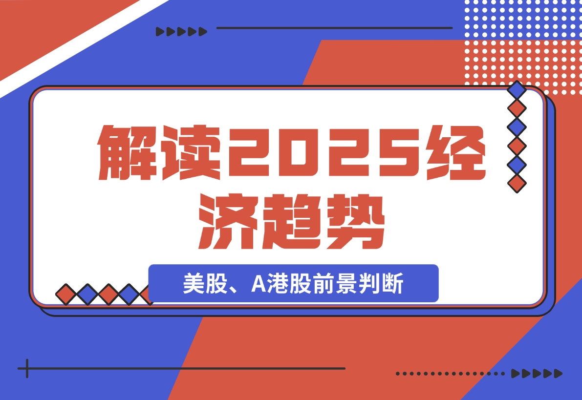 【2024.11.26】解读2025经济趋势、美股、A港股等资产前景判断，助您抢先布局未来投资-L哥创业分享网