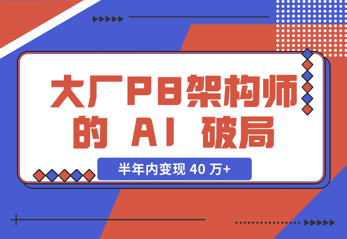 【2024.11.27】大厂 P8 架构师的 AI 破局：打造 IP 半年内变现 40 万+（2.1 万字复盘）-L哥创业分享网