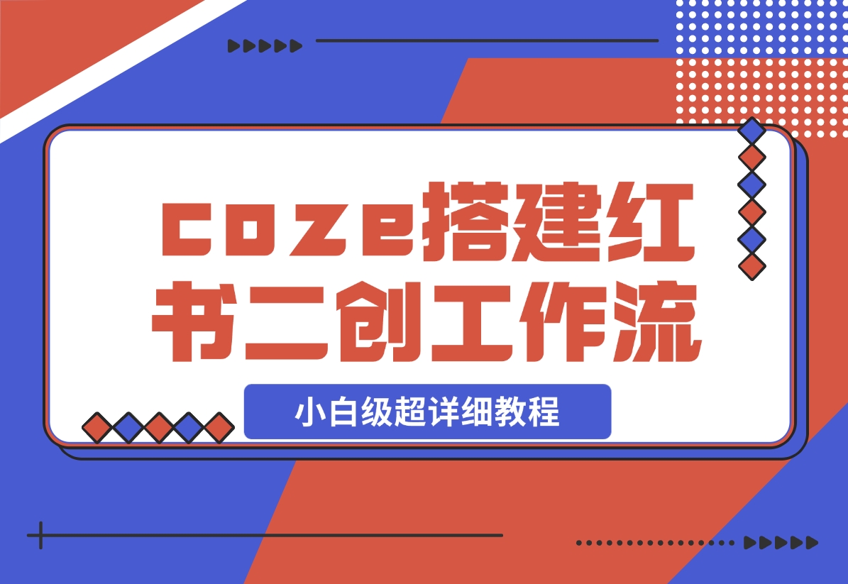【2024.11.29】教你用coze搭建根据小红书链接进行二创的工作流，可直接发小绿书 小白级超详细教程-L哥创业分享网