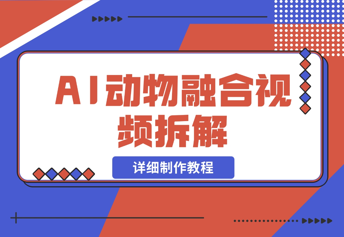 【2024.11.30】最近很火的AI动物融合视频拆解，详细制作教程-L哥创业分享网
