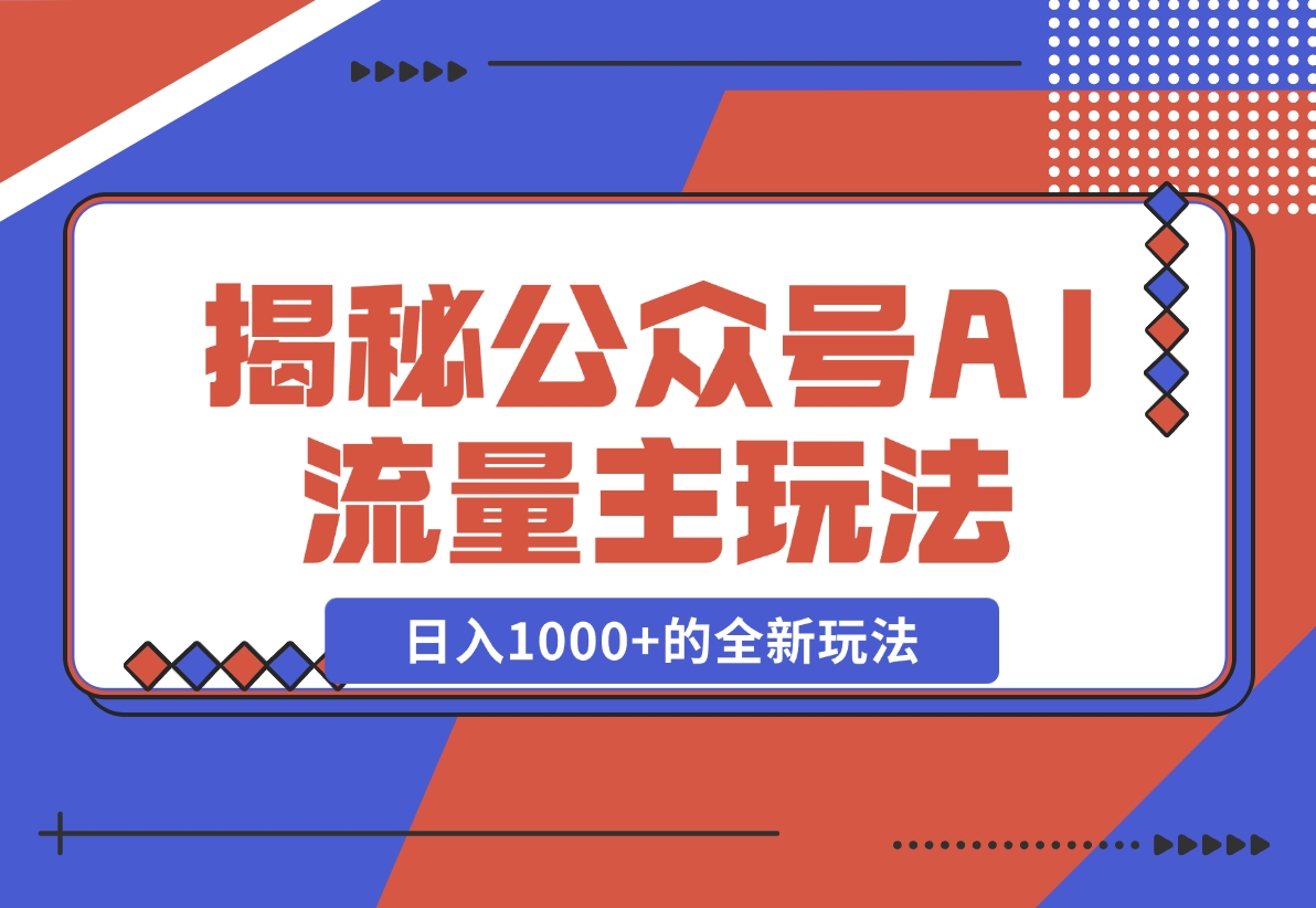 【2024.11.30】揭秘公众号AI流量主，日入1000+的全新玩法-L哥创业分享网