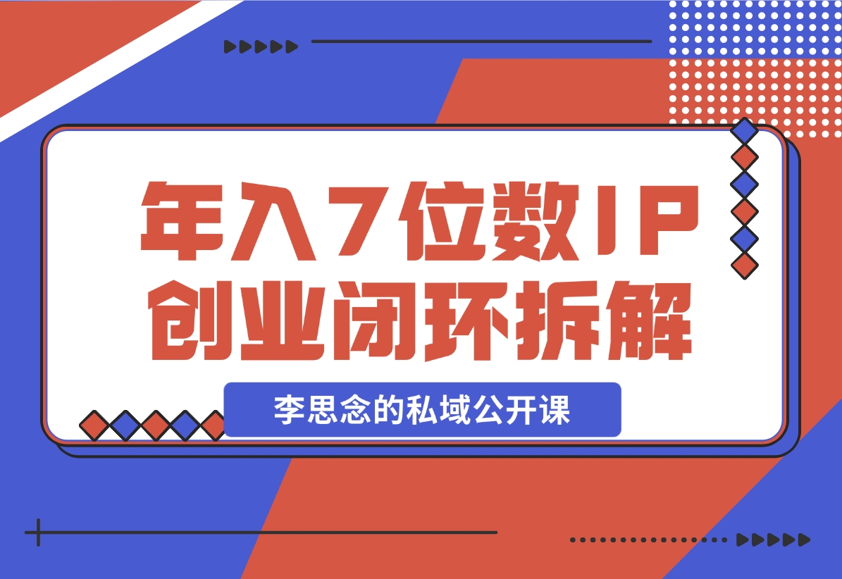 【2024.12.01】李思念的私域公开课 年入7位数的IP创业闭环拆解-L哥创业分享网