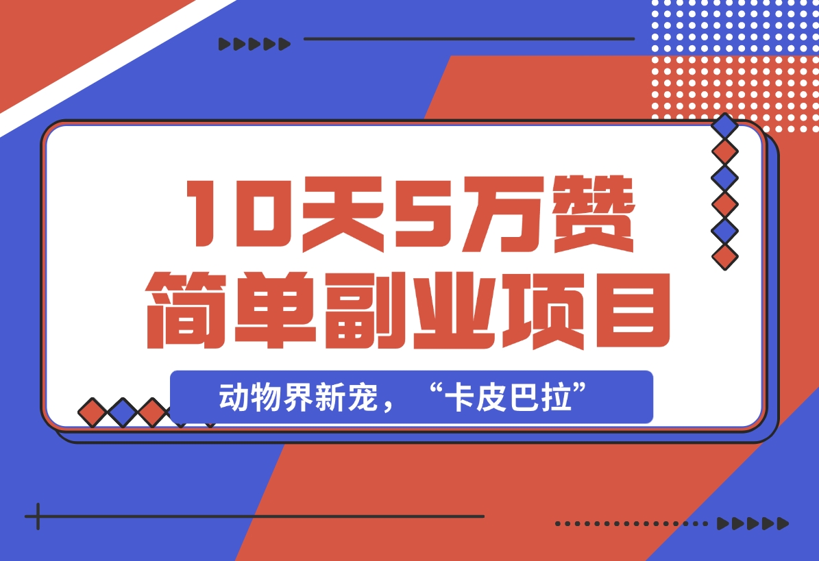 【2024.12.01】动物界新宠，“卡皮巴拉”是什么东西，10天5万赞，萌翻一片，管道收益，简单副业项目-L哥创业分享网