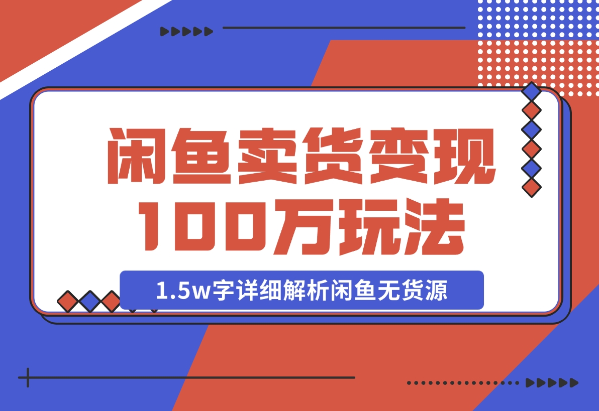 【2024.12.03】闲鱼卖货变现100万一1.5w字详细解析闲鱼无货源电商玩法-L哥创业分享网