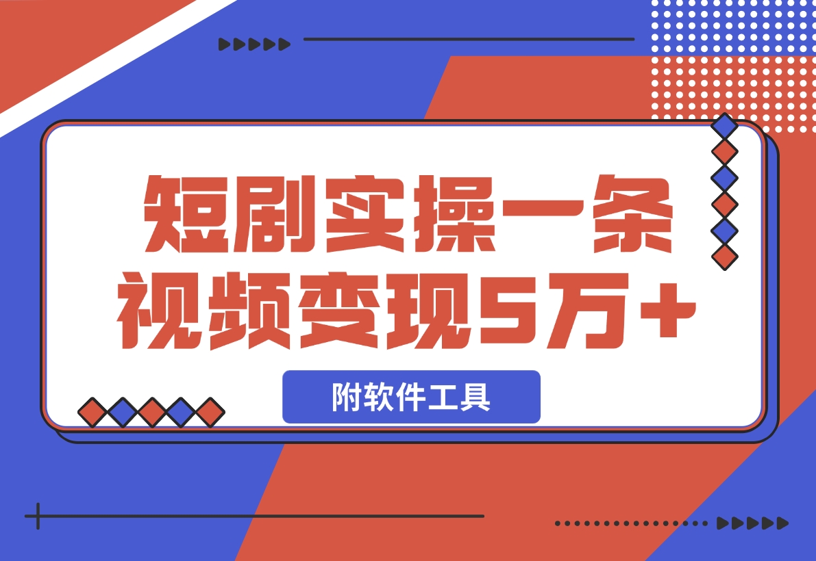 【2024.12.03】2024最火爆的项目短剧推广实操课 一条视频变现5万+(附软件工具)-L哥创业分享网