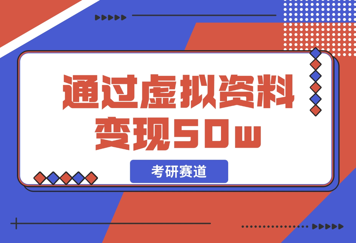 【2024.12.05】考研赛道 | 通过虚拟资料变现50w的保姆级实操复盘—全文1.6w字分享-L哥创业分享网