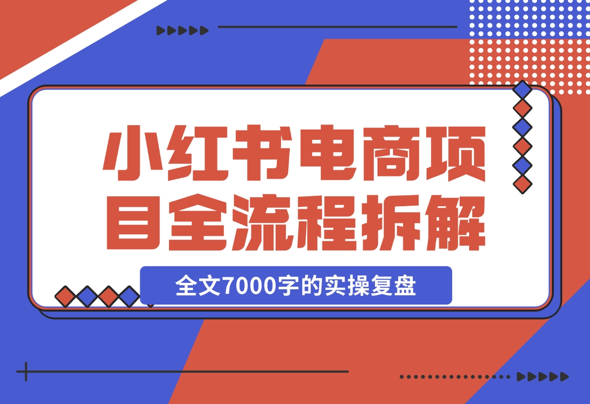 【2024.12.06】小红书电商项目全流程拆解，0基础小白也可以看懂，全文7000字的实操复盘-L哥创业分享网