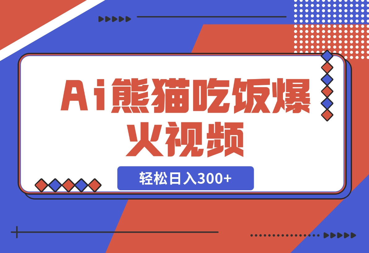【2024.12.06】Ai熊猫吃饭爆火视频 原创作品 轻松日入300+ 简单易懂-L哥创业分享网