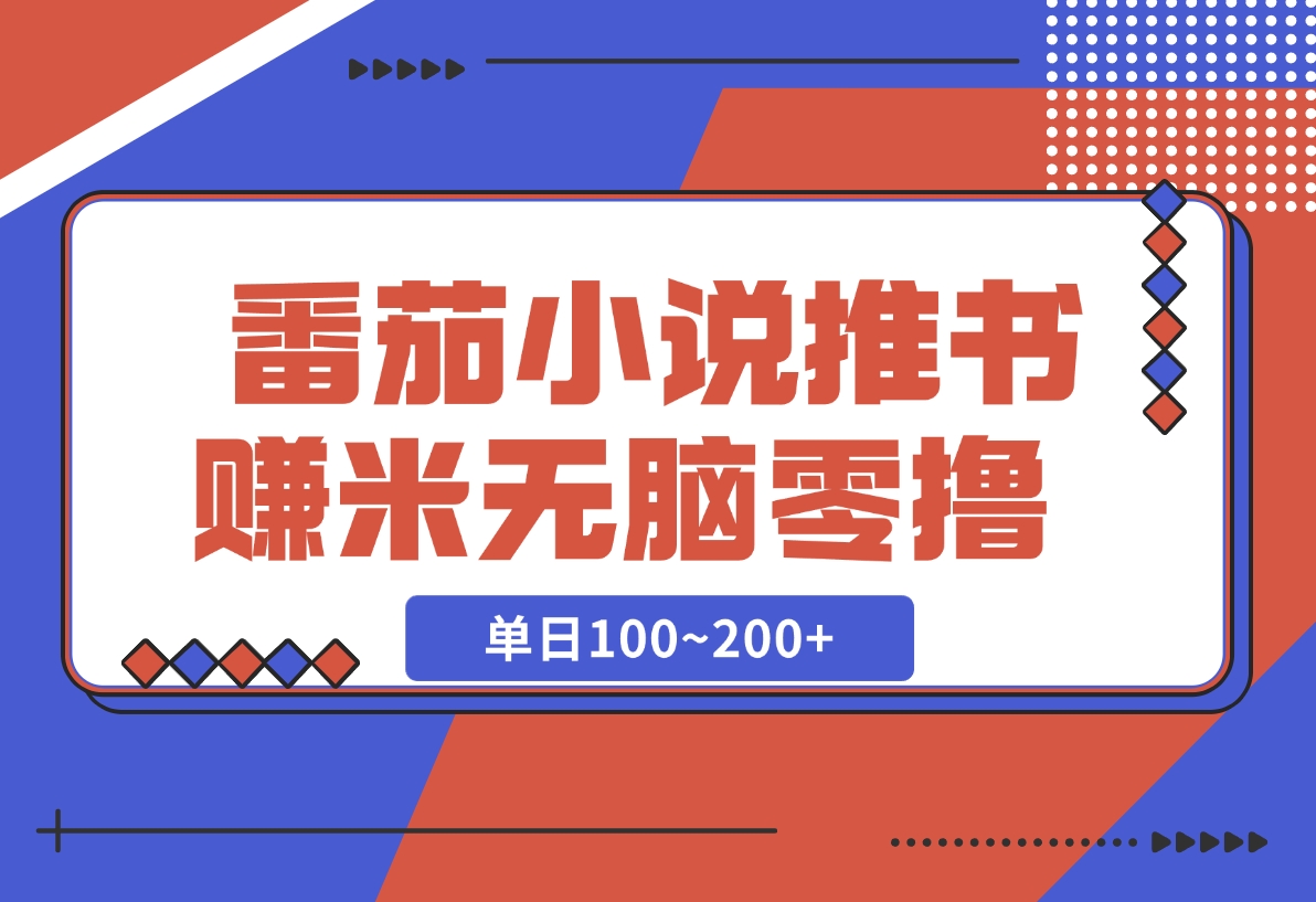 【2024.12.06】番茄小说推书赚米，单日100~200+，无脑零撸-L哥创业分享网